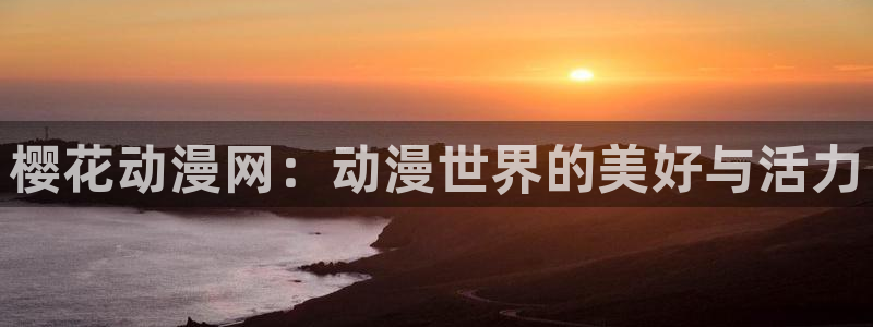 风车动漫专注的门户网站：樱花动漫网：动漫世界的美好与活力