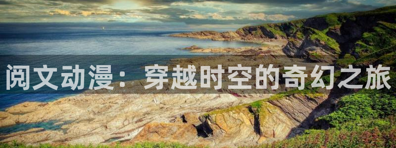 下载完整版风车动漫：阅文动漫：穿越时空的奇幻之旅