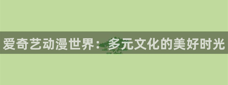 风车动漫n：爱奇艺动漫世界：多元文化的美好时光