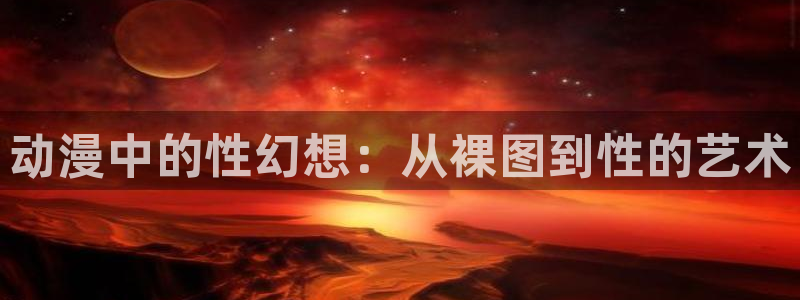 dm530风车动漫：动漫中的性幻想：从裸图到性的艺术