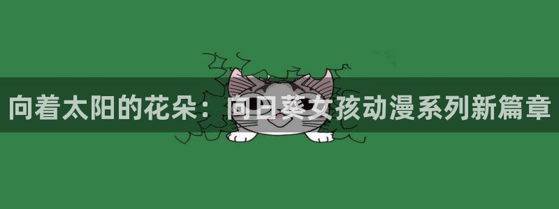 fen风车动漫：向着太阳的花朵：向日葵女孩动漫系列新篇章