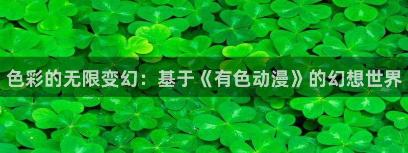 风车动漫首页：色彩的无限变幻：基于《有色动漫》的幻想世界